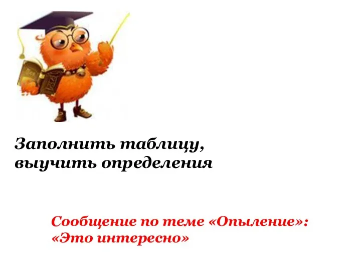 Заполнить таблицу, выучить определения Сообщение по теме «Опыление»: «Это интересно»