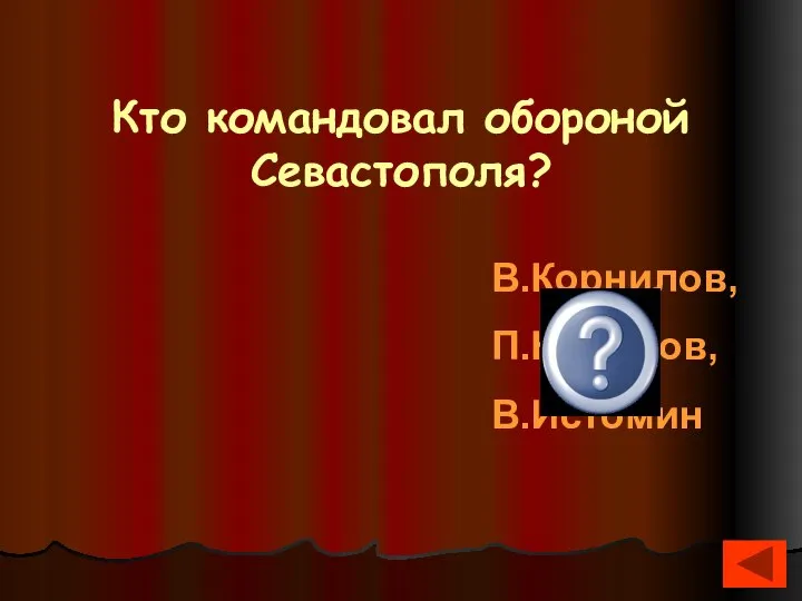 Кто командовал обороной Севастополя? В.Корнилов, П.Нахимов, В.Истомин