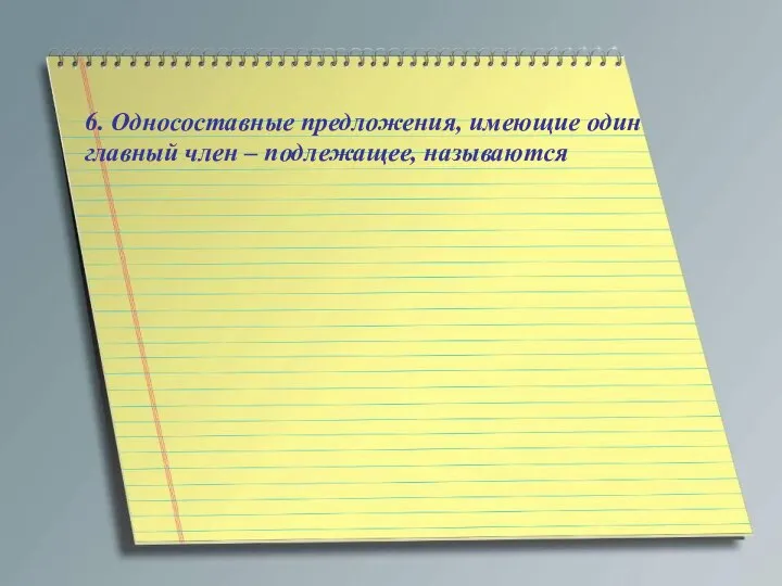 6. Односоставные предложения, имеющие один главный член – подлежащее, называются