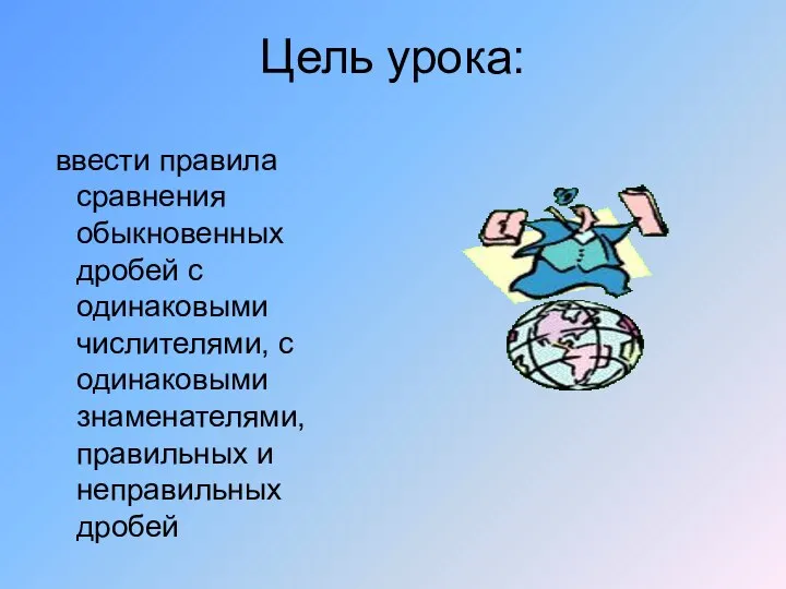 Цель урока: ввести правила сравнения обыкновенных дробей с одинаковыми числителями, с