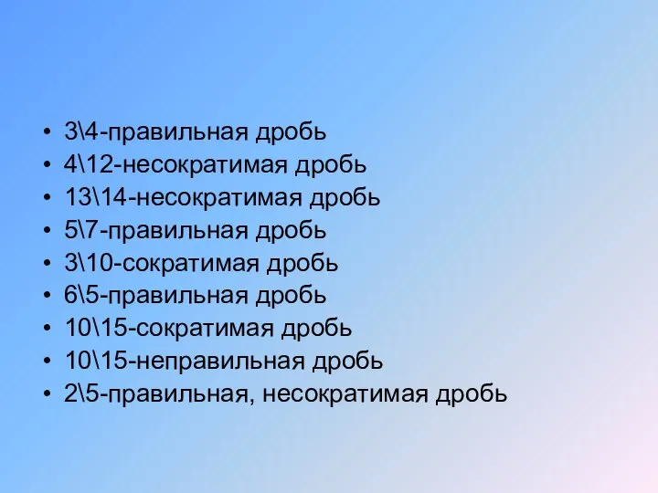 3\4-правильная дробь 4\12-несократимая дробь 13\14-несократимая дробь 5\7-правильная дробь 3\10-сократимая дробь 6\5-правильная