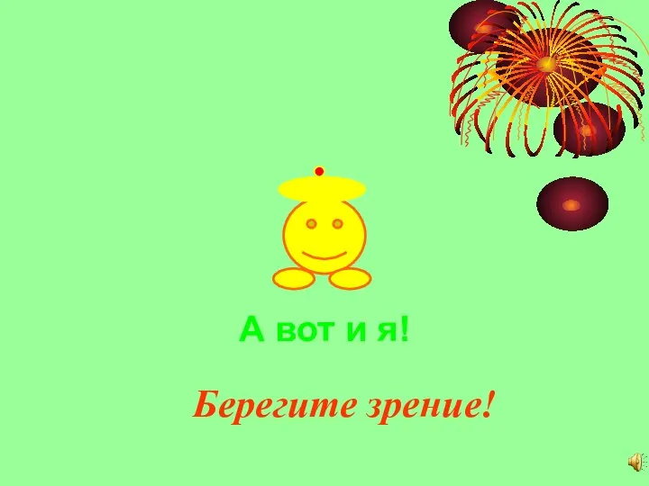 А вот и я! Берегите зрение!