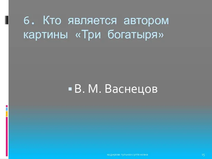 6. Кто является автором картины «Три богатыря» В. М. Васнецов кадирова гульназ султановна