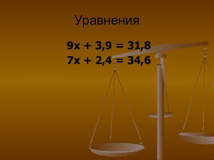 Уравнения 9х + 3,9 = 31,8 7х + 2,4 = 34,6