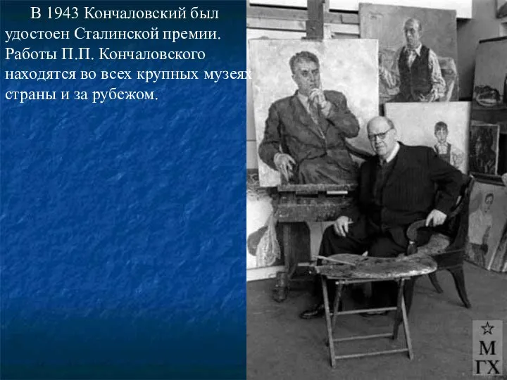 В 1943 Кончаловский был удостоен Сталинской премии. Работы П.П. Кончаловского находятся