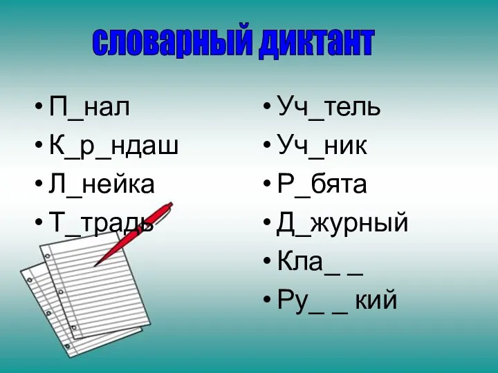 П_нал К_р_ндаш Л_нейка Т_традь Уч_тель Уч_ник Р_бята Д_журный Кла_ _ Ру_ _ кий словарный диктант