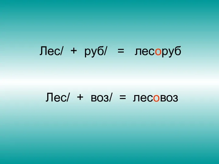 Лес/ + руб/ = лесоруб Лес/ + воз/ = лесовоз