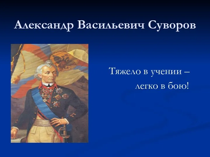 Александр Васильевич Суворов Тяжело в учении – легко в бою!