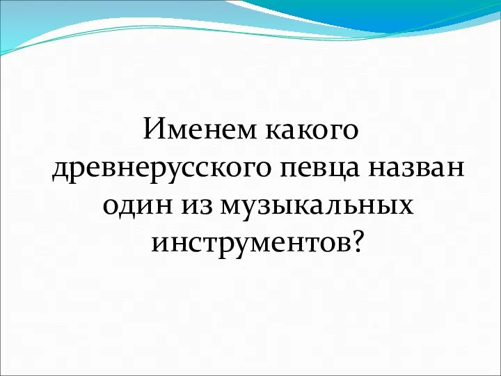 Именем какого древнерусского певца назван один из музыкальных инструментов?