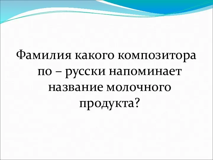 Фамилия какого композитора по – русски напоминает название молочного продукта?