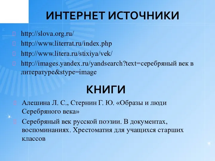 ИНТЕРНЕТ ИСТОЧНИКИ http://slova.org.ru/ http://www.literrat.ru/index.php http://www.litera.ru/stixiya/vek/ http://images.yandex.ru/yandsearch?text=серебряный век в литературе&stype=image КНИГИ Алешина