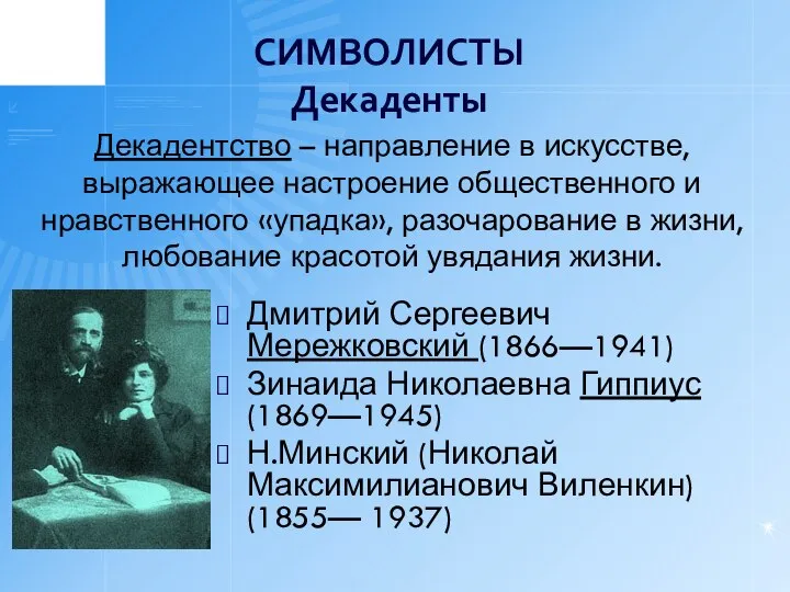 СИМВОЛИСТЫ Декаденты Дмитрий Сергеевич Мережковский (1866—1941) Зинаида Николаевна Гиппиус (1869—1945) Н.Минский