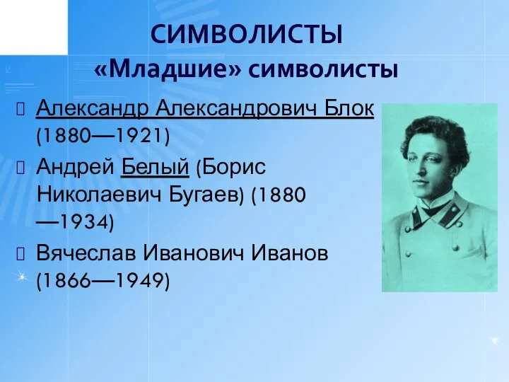 СИМВОЛИСТЫ «Младшие» символисты Александр Александрович Блок (1880—1921) Андрей Белый (Борис Николаевич