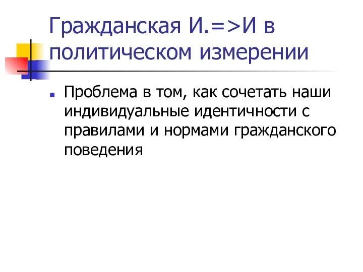 Гражданская И.=>И в политическом измерении Проблема в том, как сочетать наши