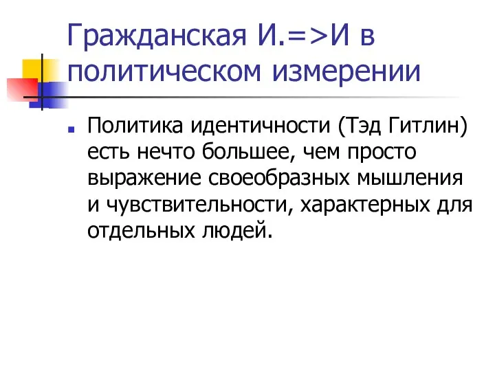 Гражданская И.=>И в политическом измерении Политика идентичности (Тэд Гитлин) есть нечто