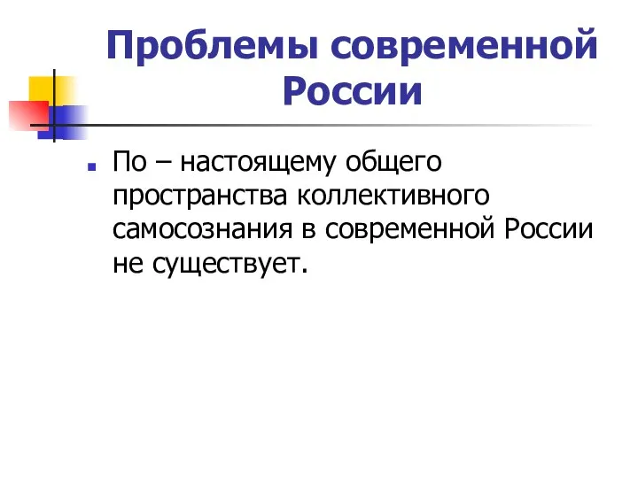 Проблемы современной России По – настоящему общего пространства коллективного самосознания в современной России не существует.