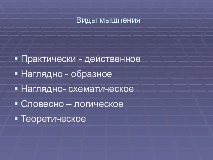 Виды мышления Практически - действенное Наглядно - образное Наглядно- схематическое Словесно – логическое Теоретическое