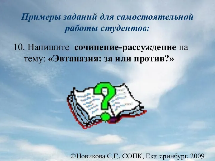 ©Новикова С.Г., СОПК, Екатеринбург, 2009 10. Напишите сочинение-рассуждение на тему: «Эвтаназия: