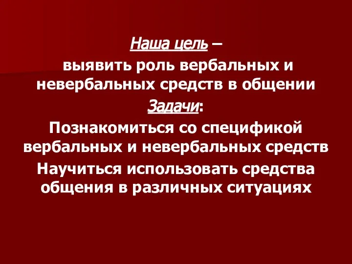 Наша цель – выявить роль вербальных и невербальных средств в общении