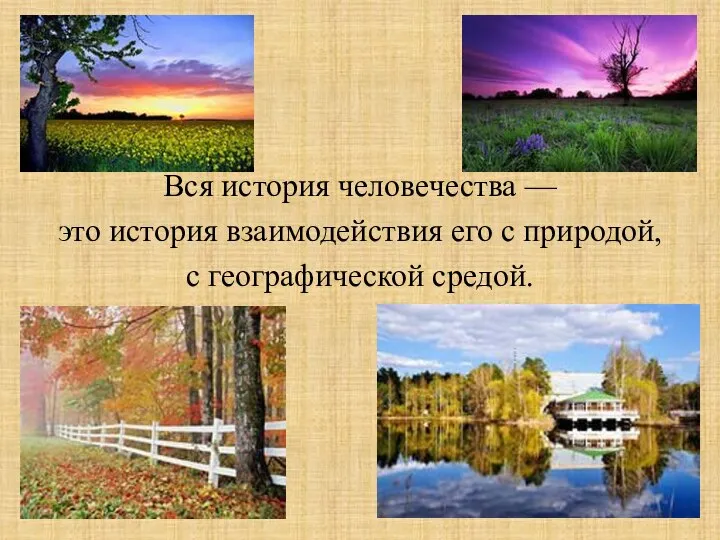 Вся история человечества — это история взаимодействия его с природой, с географической средой.