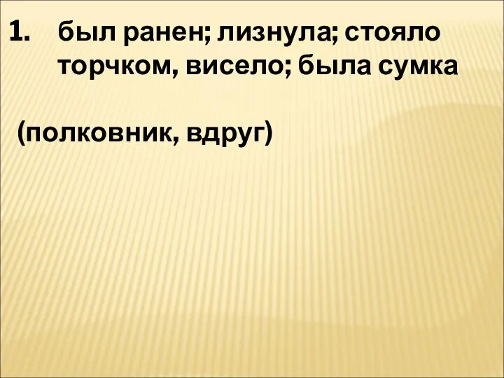 был ранен; лизнула; стояло торчком, висело; была сумка (полковник, вдруг)