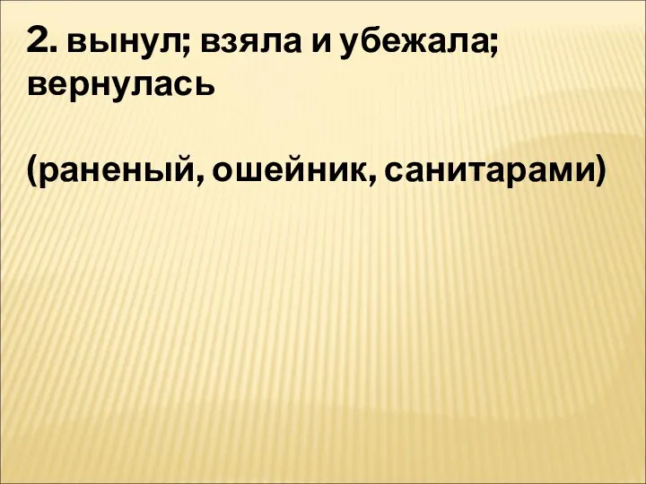 2. вынул; взяла и убежала; вернулась (раненый, ошейник, санитарами)