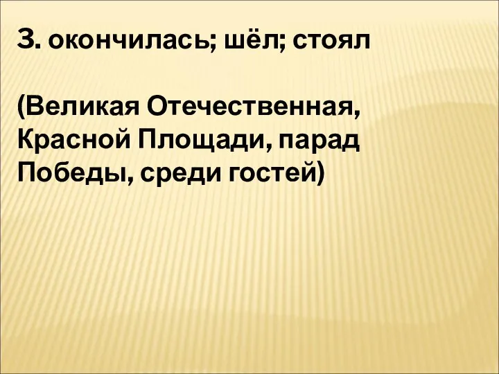 3. окончилась; шёл; стоял (Великая Отечественная, Красной Площади, парад Победы, среди гостей)