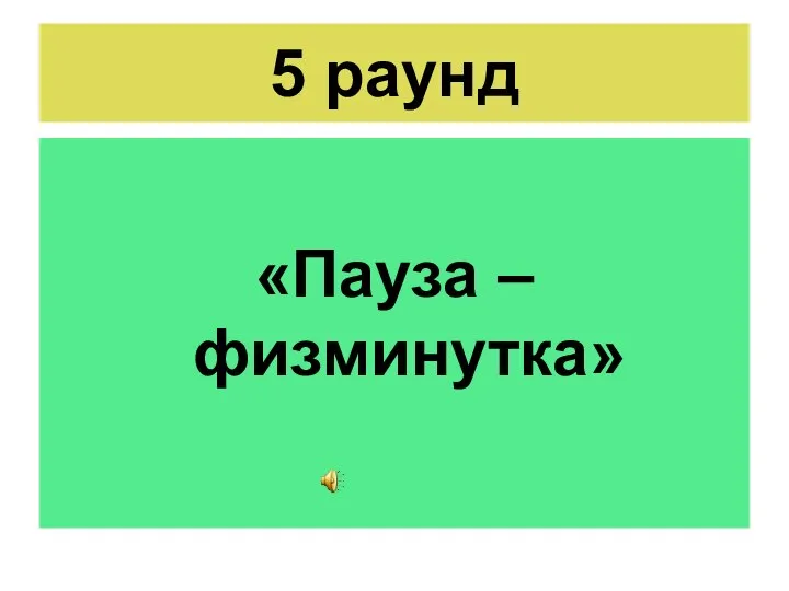 5 раунд «Пауза – физминутка»