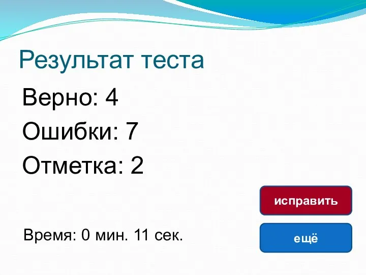 Результат теста Верно: 4 Ошибки: 7 Отметка: 2 Время: 0 мин. 11 сек. ещё исправить