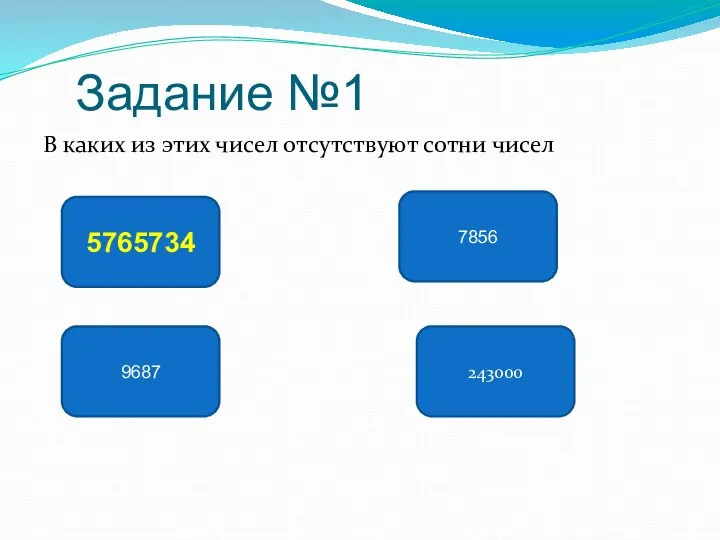 Задание №1 В каких из этих чисел отсутствуют сотни чисел 243000 7856 5765734 9687