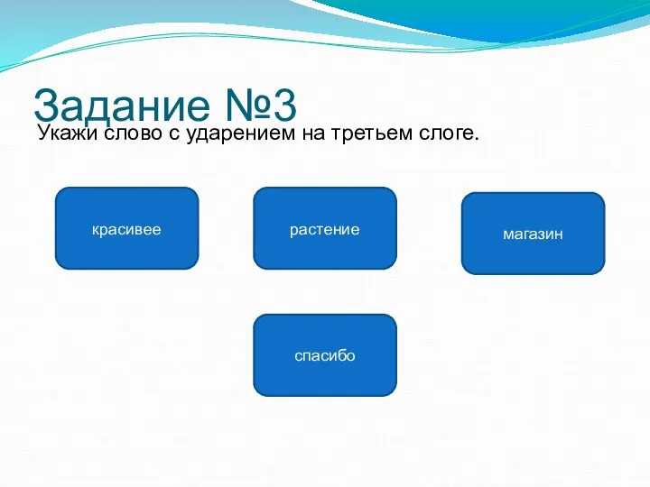 Задание №3 Укажи слово с ударением на третьем слоге. магазин красивее растение спасибо