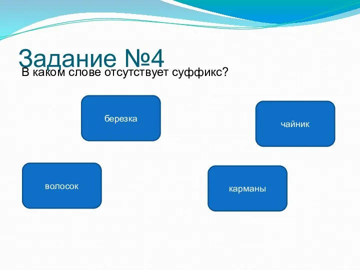 Задание №4 В каком слове отсутствует суффикс? карманы волосок чайник березка