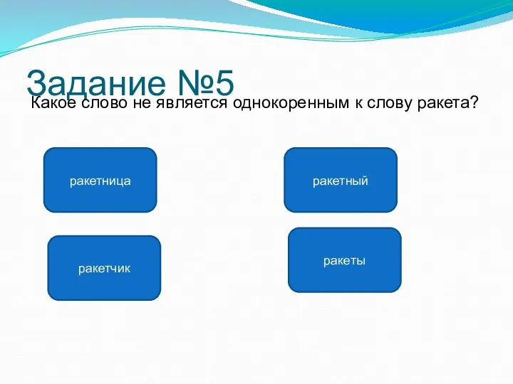 Задание №5 Какое слово не является однокоренным к слову ракета? ракеты ракетница ракетчик ракетный