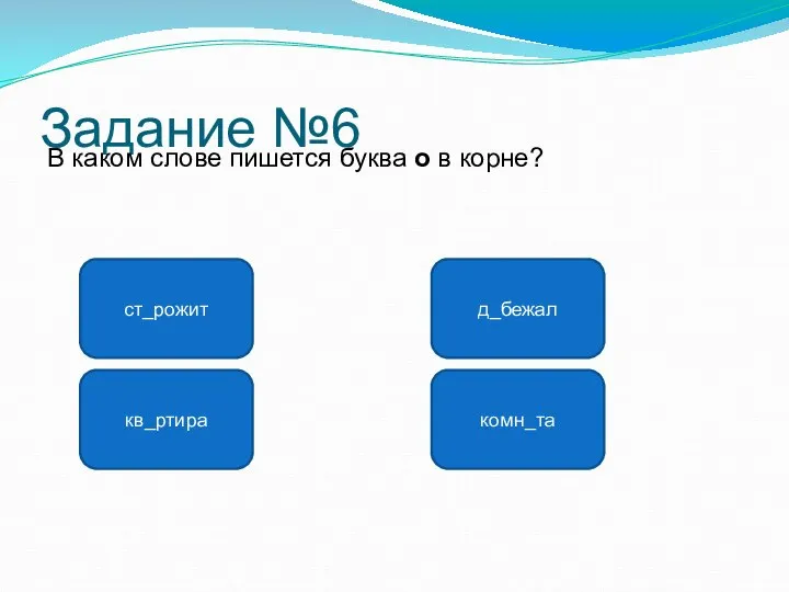 Задание №6 В каком слове пишется буква о в корне? ст_рожит кв_ртира д_бежал комн_та