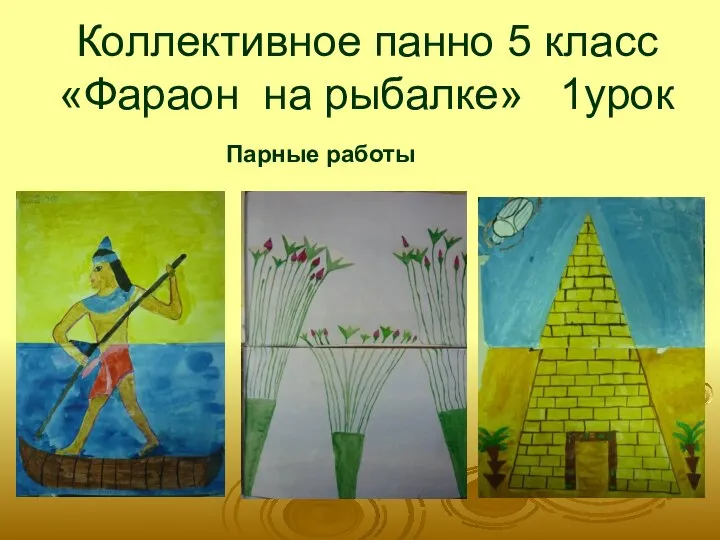 Коллективное панно 5 класс «Фараон на рыбалке» 1урок Парные работы