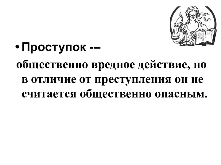 Проступок -– общественно вредное действие, но в отличие от преступления он не считается общественно опасным.