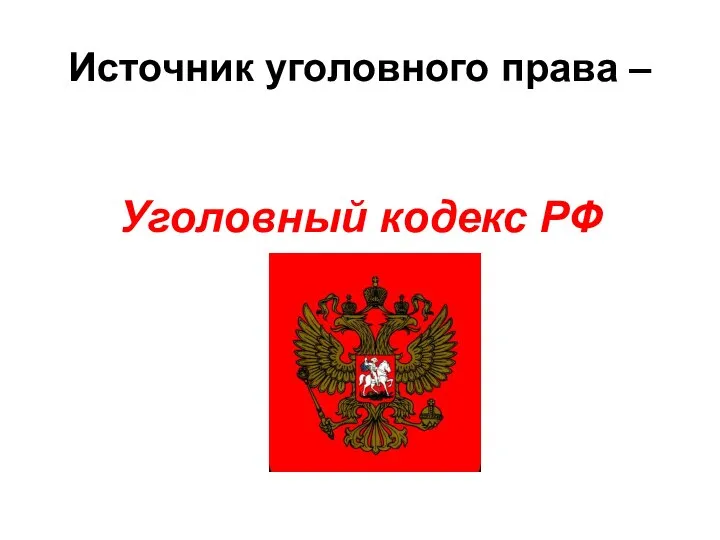 Источник уголовного права – Уголовный кодекс РФ