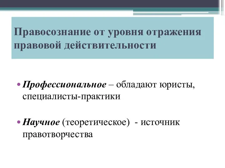 Правосознание от уровня отражения правовой действительности Профессиональное – обладают юристы, специалисты-практики Научное (теоретическое) - источник правотворчества