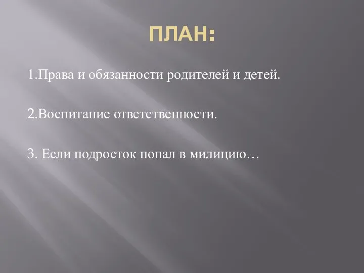 ПЛАН: 1.Права и обязанности родителей и детей. 2.Воспитание ответственности. 3. Если подросток попал в милицию…