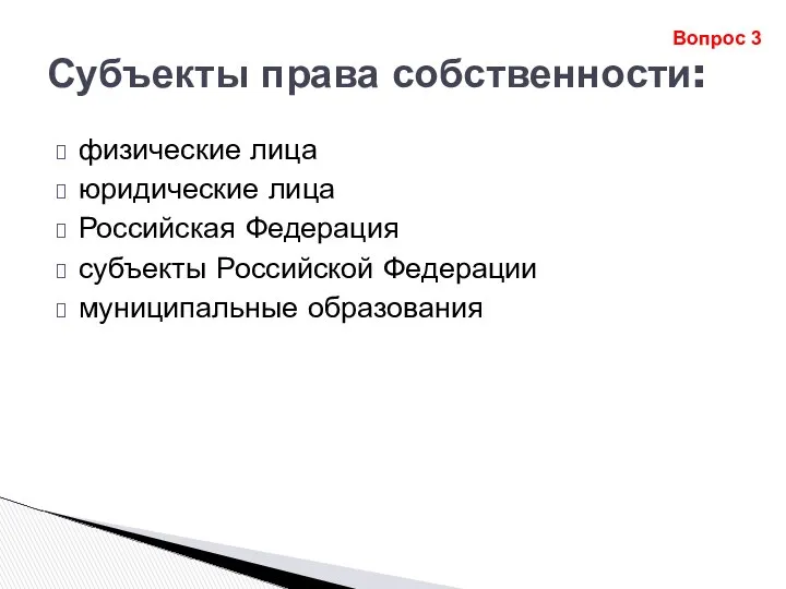 Субъекты права собственности: физические лица юридические лица Российская Федерация субъекты Российской Федерации муниципальные образования Вопрос 3