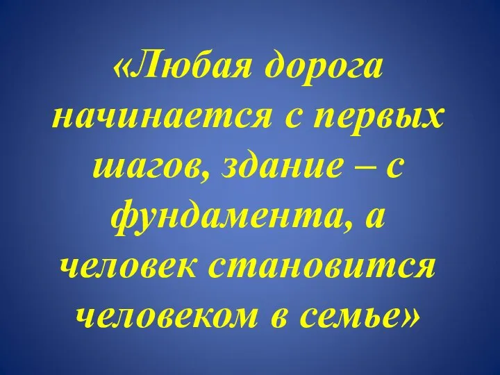 «Любая дорога начинается с первых шагов, здание – с фундамента, а человек становится человеком в семье»