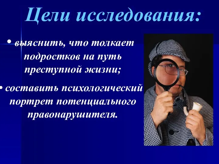 Цели исследования: выяснить, что толкает подростков на путь преступной жизни; составить психологический портрет потенциального правонарушителя.