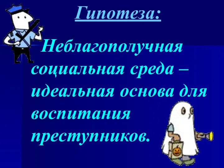 Гипотеза: Неблагополучная социальная среда – идеальная основа для воспитания преступников.