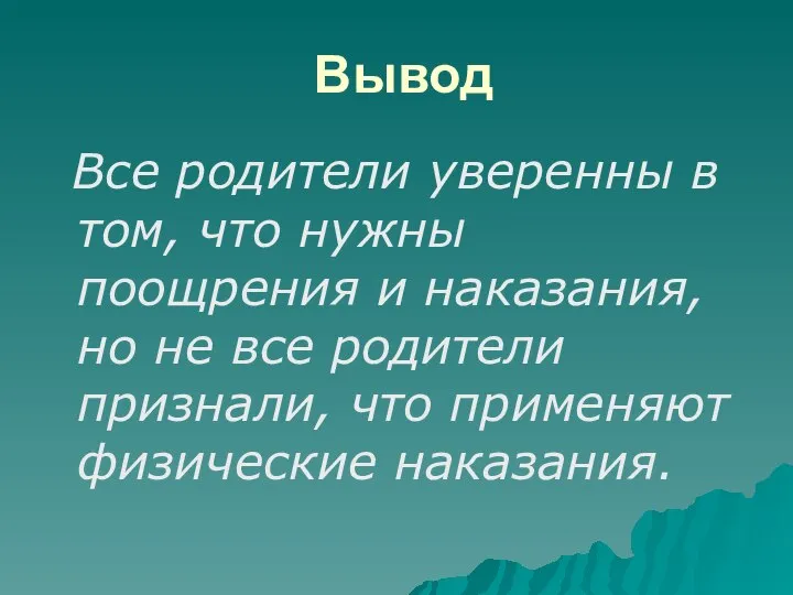 Вывод Все родители уверенны в том, что нужны поощрения и наказания,