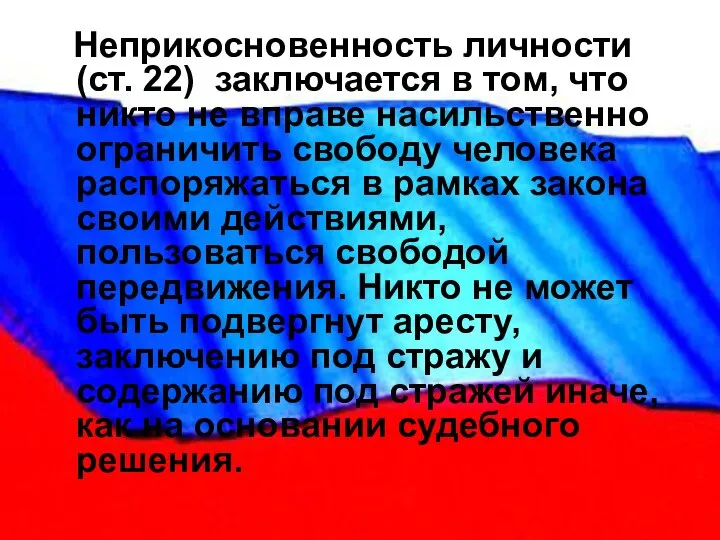 Неприкосновенность личности (ст. 22) заключается в том, что никто не вправе