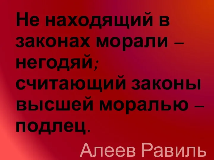 Не находящий в законах морали – негодяй; считающий законы высшей моралью – подлец. Алеев Равиль