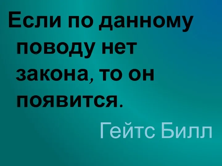 Если по данному поводу нет закона, то он появится. Гейтс Билл