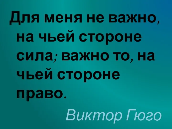 Для меня не важно, на чьей стороне сила; важно то, на чьей стороне право. Виктор Гюго