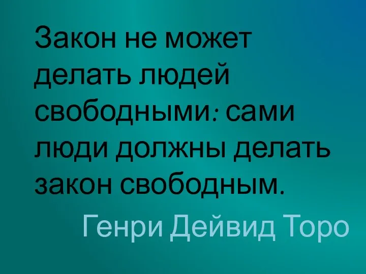 Закон не может делать людей свободными: сами люди должны делать закон свободным. Генри Дейвид Торо