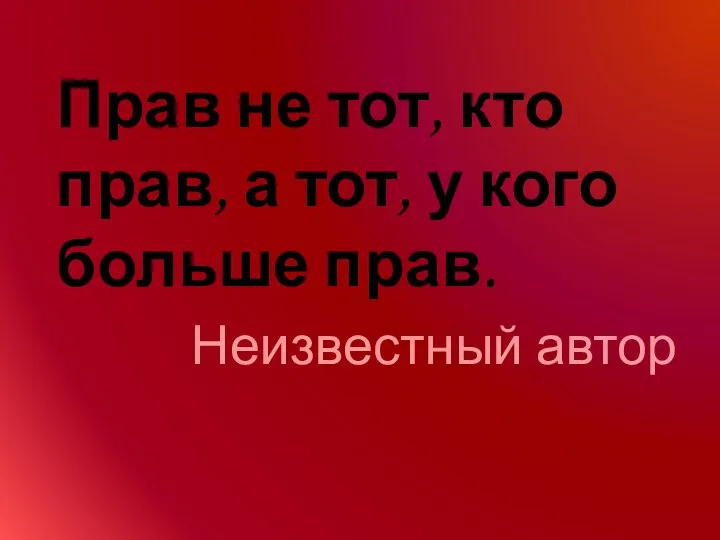 Прав не тот, кто прав, а тот, у кого больше прав. Неизвестный автор